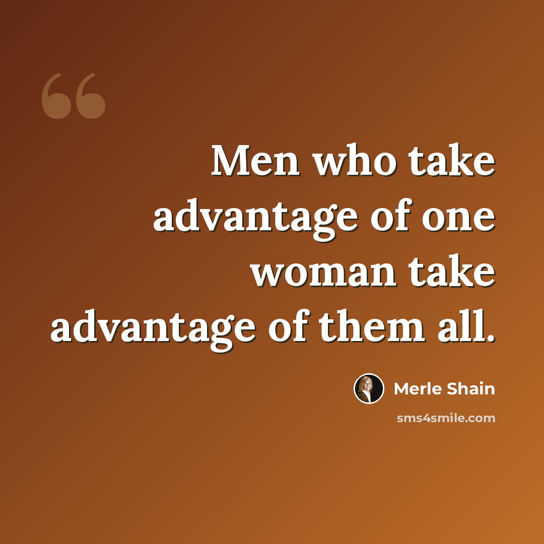 “Men who take advantage of one woman take advantage of them all.” quote by Merle Shain
