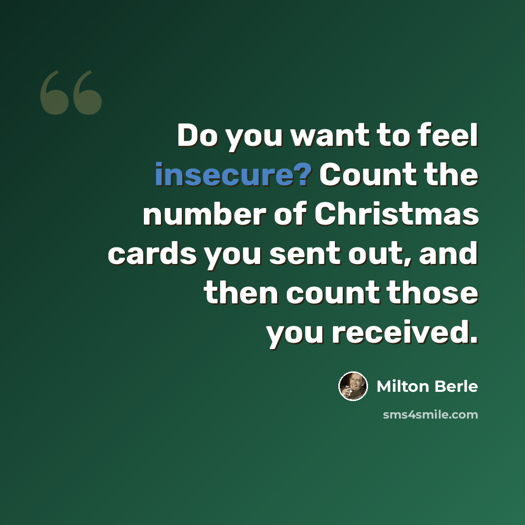 “Do you want to feel insecure? Count the number of Christmas cards you sent out, and then count those you received.” quote by Milton Berle