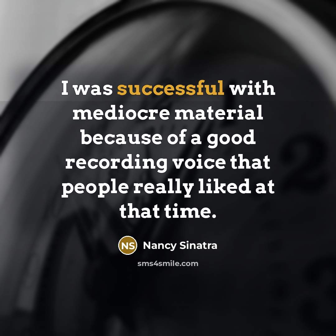 “I was successful with mediocre material because of a good recording voice that people really liked at that time.” quote by Nancy Sinatra