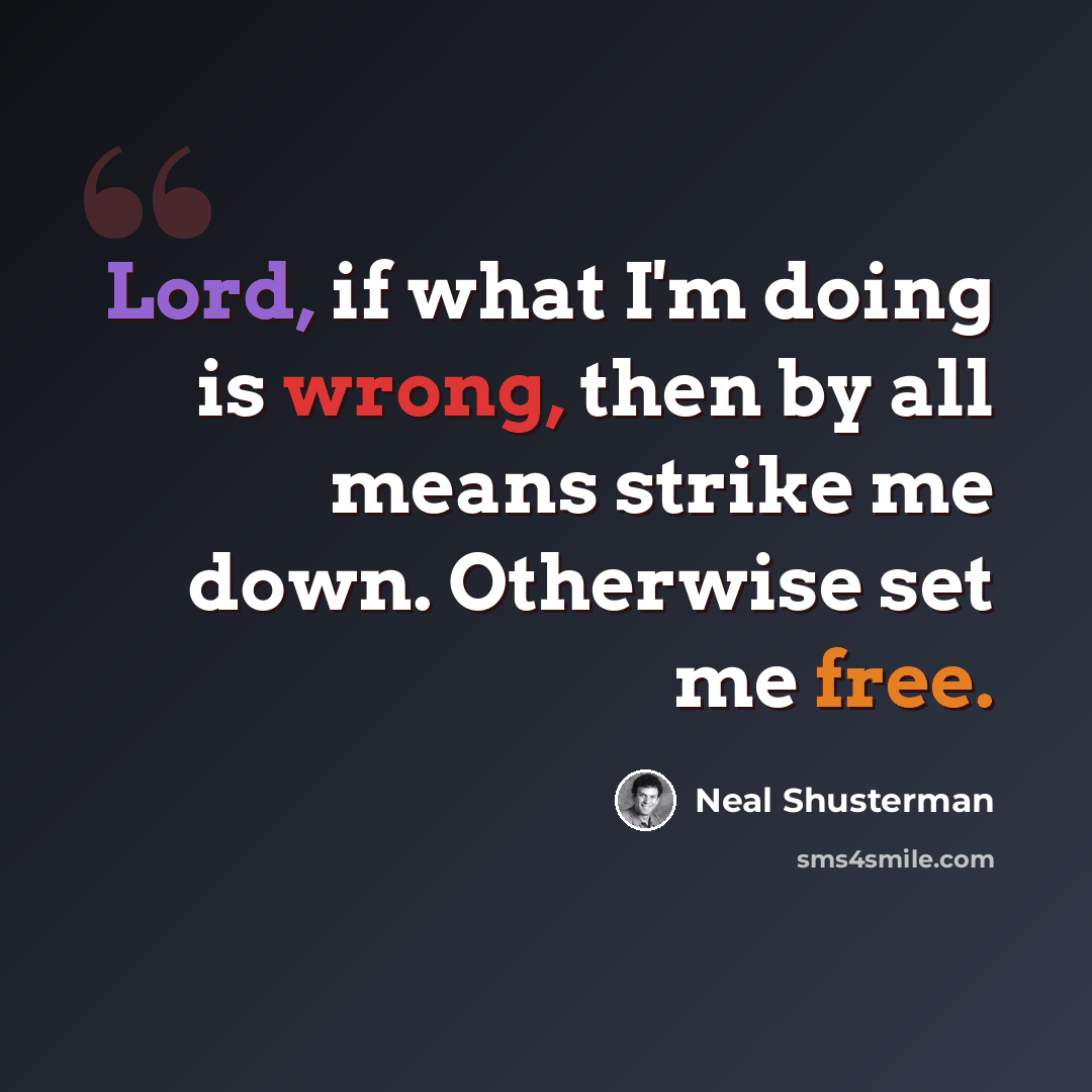 “Lord, if what I'm doing is wrong, then by all means strike me down. Otherwise set me free.” quote by Neal Shusterman