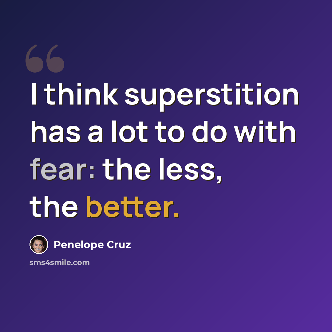 “I think superstition has a lot to do with fear: the less, the better.” quote by Penelope Cruz