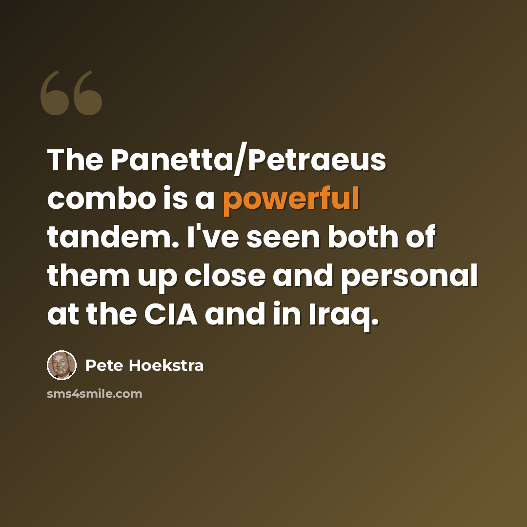 “The Panetta/Petraeus combo is a powerful tandem. I've seen both of them up close and personal at the CIA and in Iraq.” quote by Pete Hoekstra