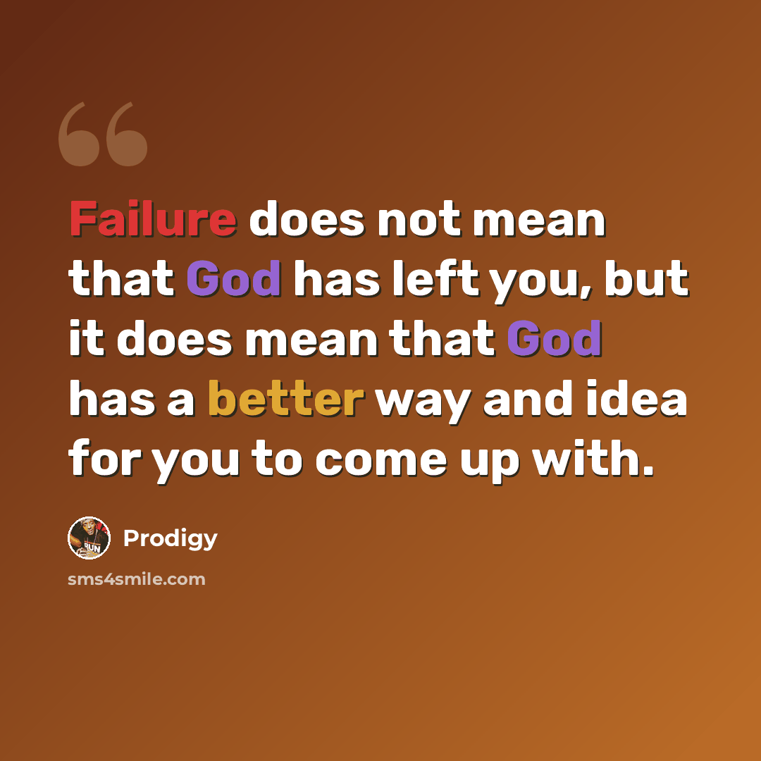 “Failure does not mean that God has left you, but it does mean that God has a better way and idea for you to come up with.” quote by Prodigy