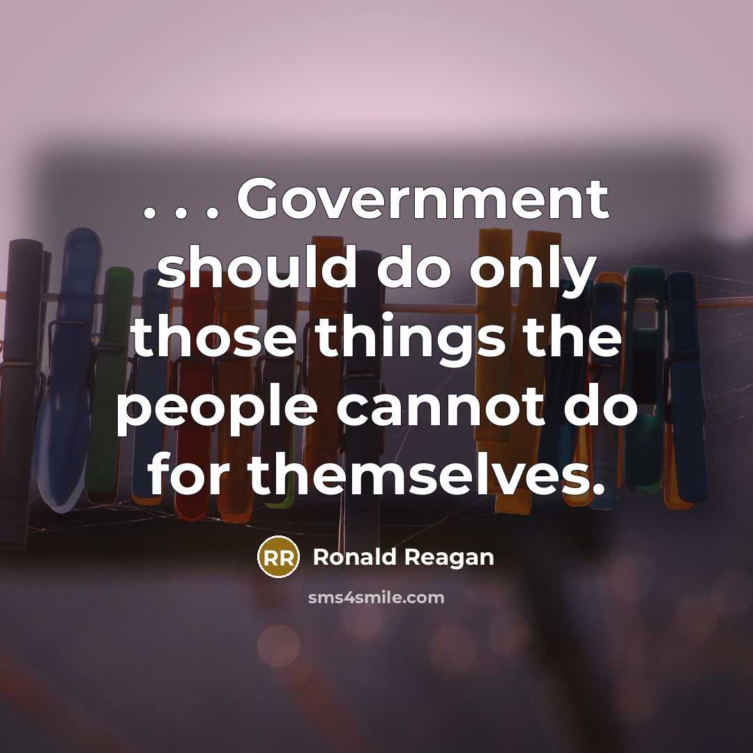 “. . . Government should do only those things the people cannot do for themselves.” quote by Ronald Reagan