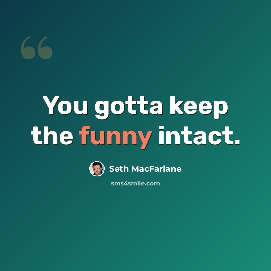 “You gotta keep the funny intact.” quote by Seth MacFarlane