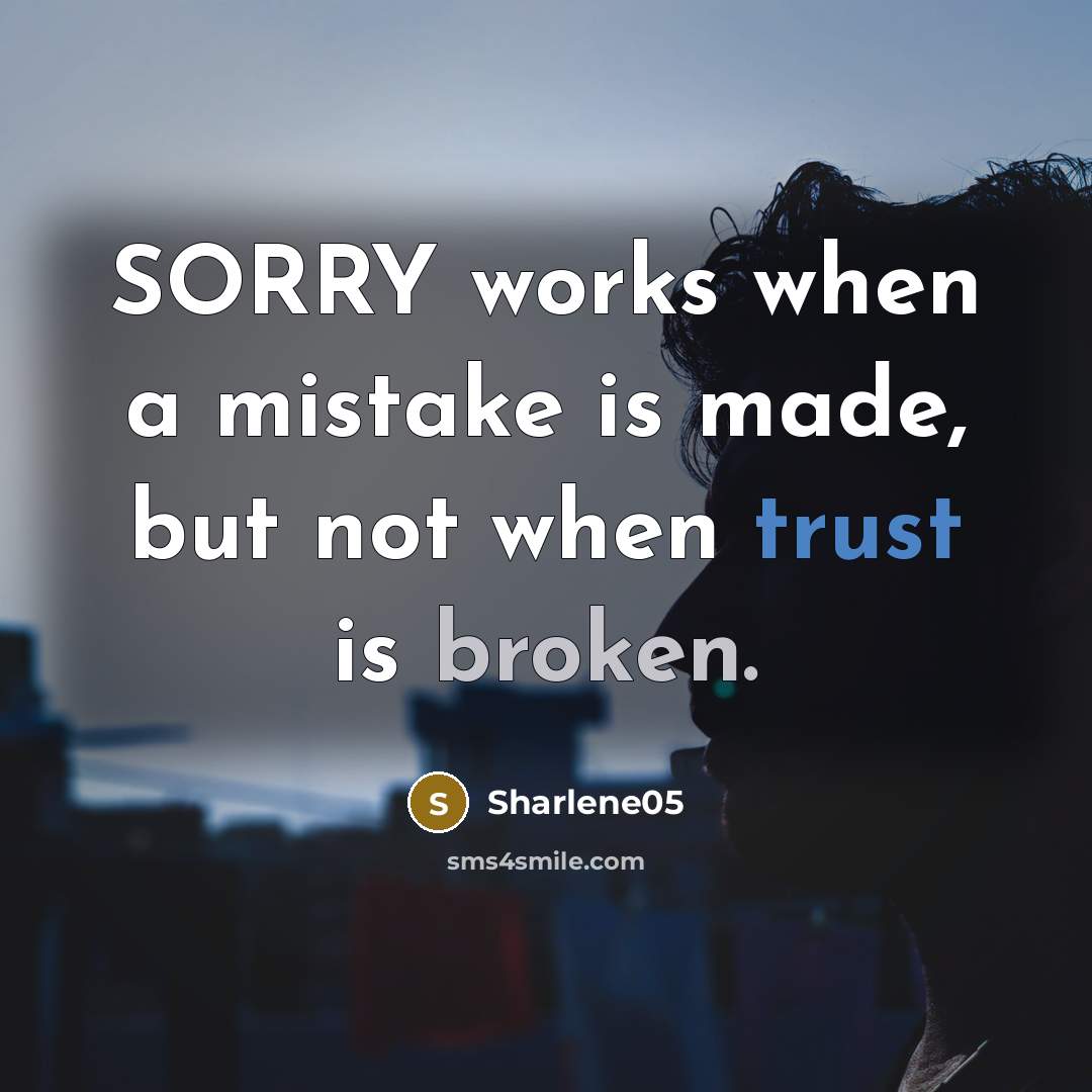 “SORRY works when a mistake is made, but not when trust is broken.” quote by Sharlene05