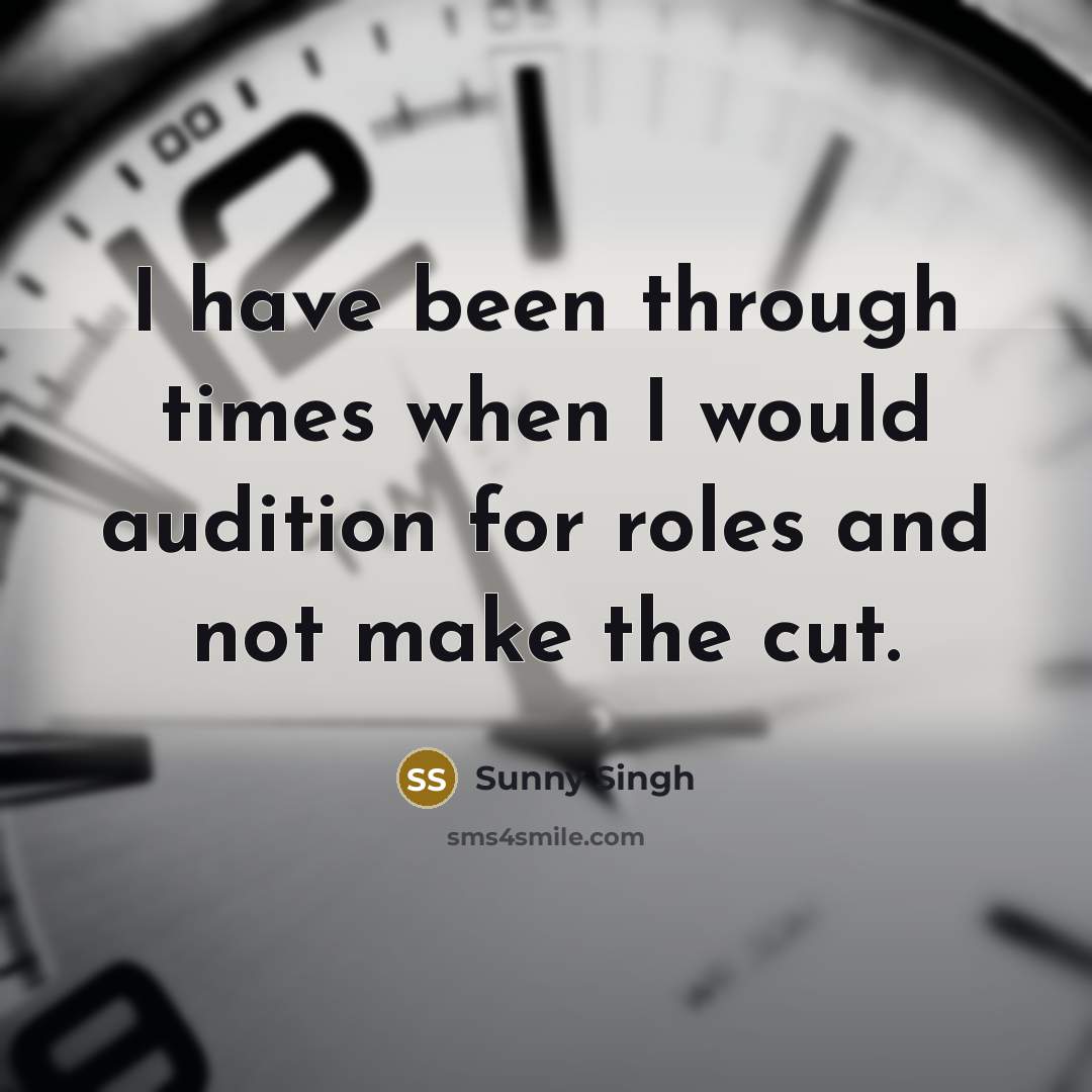 “I have been through times when I would audition for roles and not make the cut.” quote by Sunny Singh