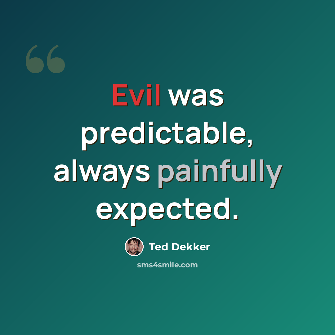 “Evil was predictable, always painfully expected.” quote by Ted Dekker