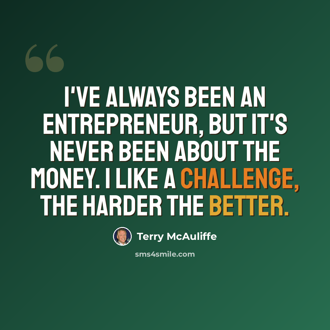 “I've always been an entrepreneur, but it's never been about the money. I like a challenge, the harder the better.” quote by Terry McAuliffe