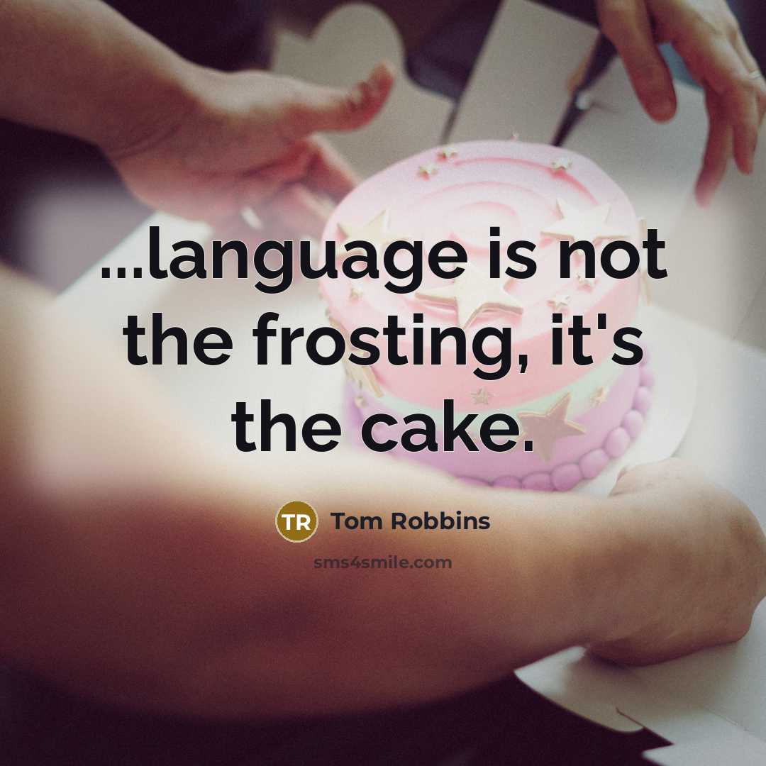 “...language is not the frosting, it's the cake.” quote by Tom Robbins