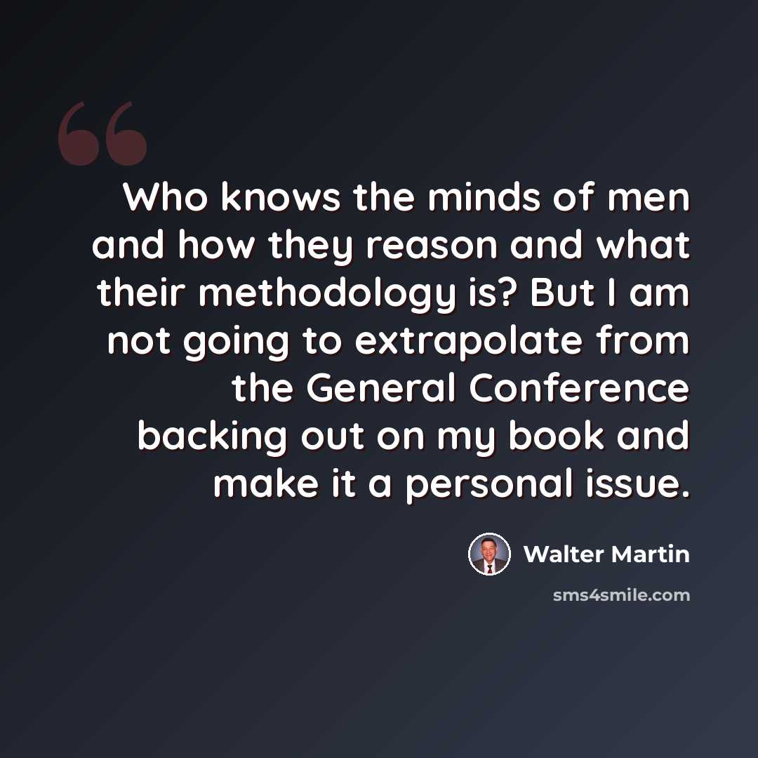 “Who knows the minds of men and how they reason and what their methodology is? But I am not going to extrapolate from the General Conference backing out on my book and make it a personal issue.” quote by Walter Martin