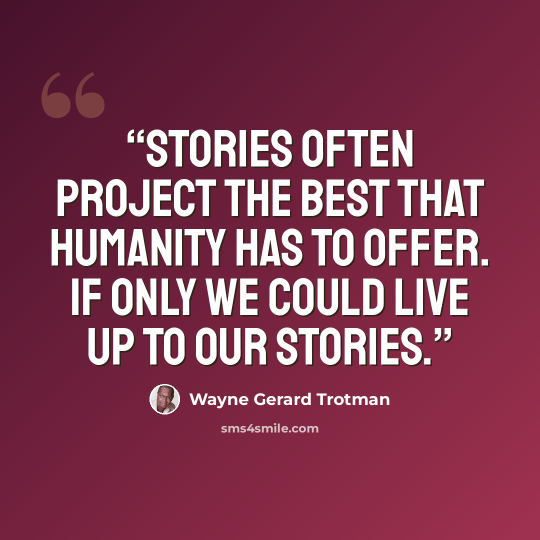 “Stories often project the best that humanity has to offer. If only we could live up to our stories.” quote by Wayne Gerard Trotman