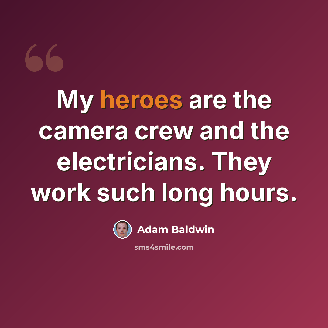 “My heroes are the camera crew and the electricians. They work such long hours.” quote by Adam Baldwin