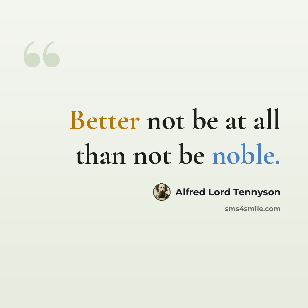 “Better not be at all than not be noble.” quote by Alfred Lord Tennyson