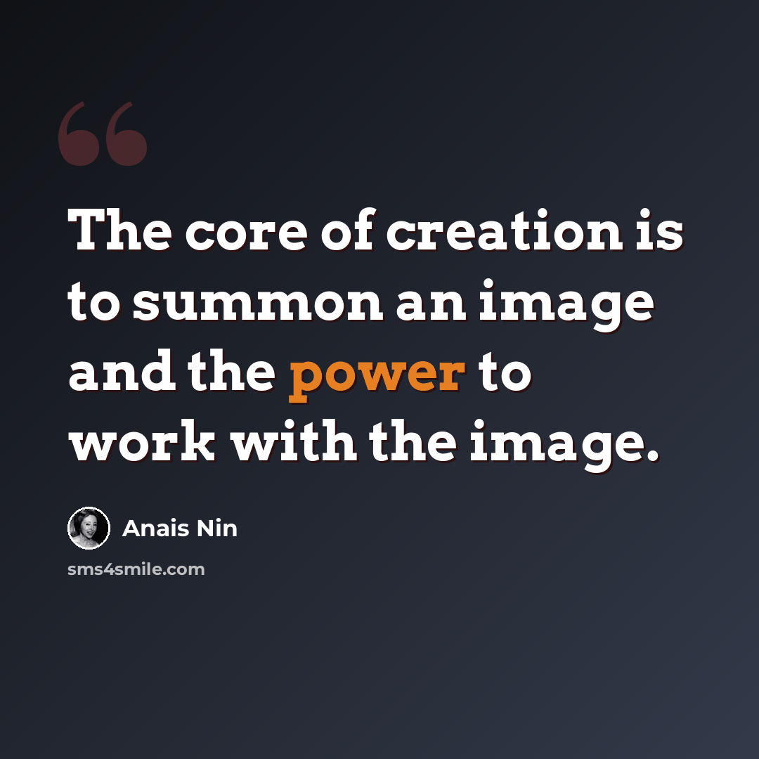 “The core of creation is to summon an image and the power to work with the image.” quote by Anais Nin