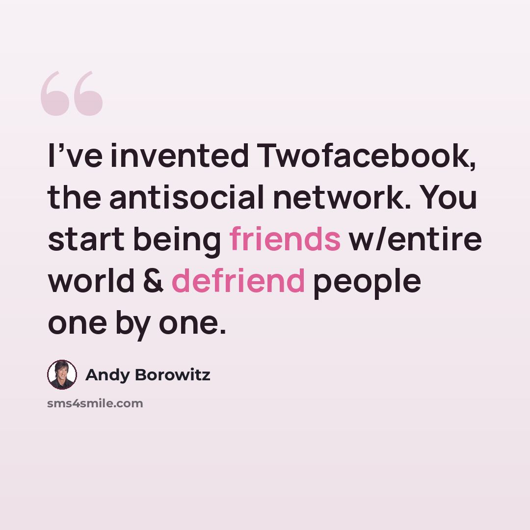 “I've invented Twofacebook, the antisocial network. You start being friends w/entire world & defriend people one by one.” quote by Andy Borowitz