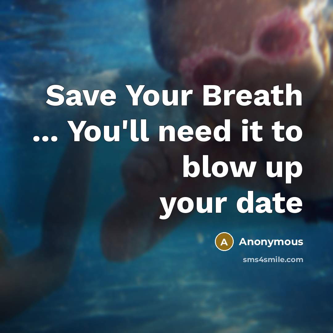 “Save Your Breath ... You'll need it to blow up your date” quote by Anonymous