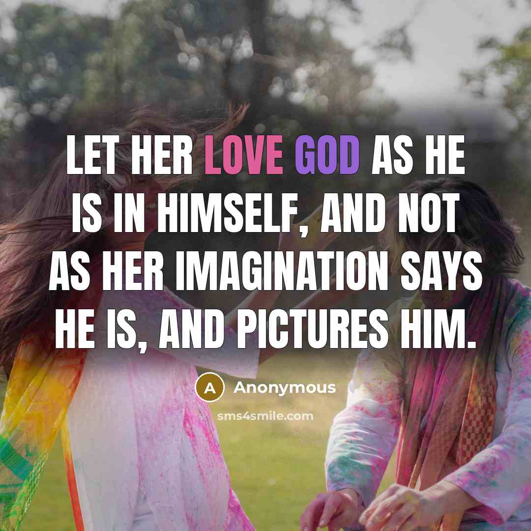 “Let her love God as He is in Himself, and not as her imagination says He is, and pictures Him.” quote by Anonymous