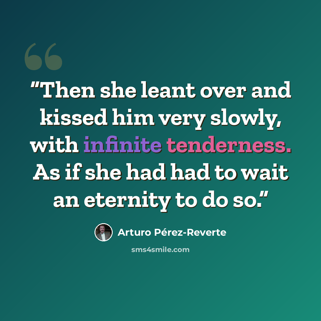 “Then she leant over and kissed him very slowly, with infinite tenderness. As if she had had to wait an eternity to do so.” quote by Arturo Pérez-Reverte