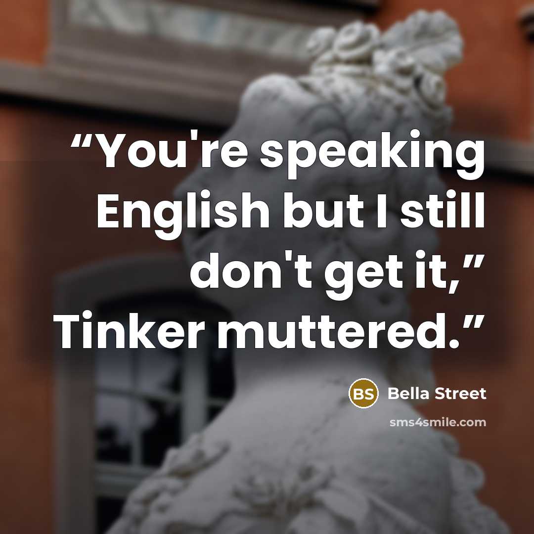 “You're speaking English but I still don't get it,” Tinker muttered.” quote by Bella Street