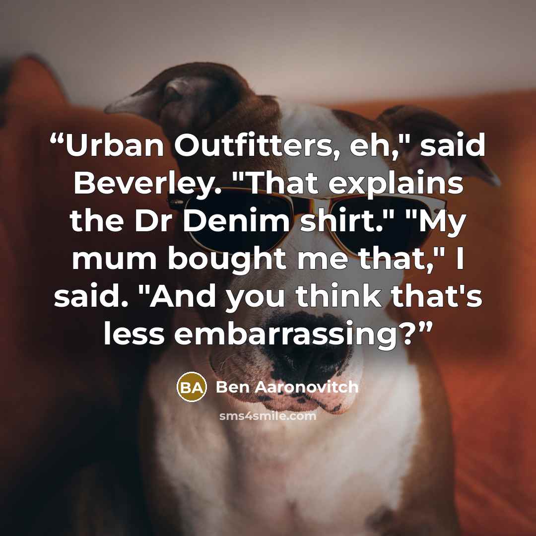 “Urban Outfitters, eh," said Beverley. "That explains the Dr Denim shirt." "My mum bought me that," I said. "And you think that's less embarrassing?” quote by Ben Aaronovitch