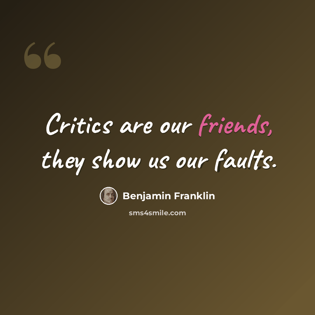 “Critics are our friends, they show us our faults.” quote by Benjamin Franklin