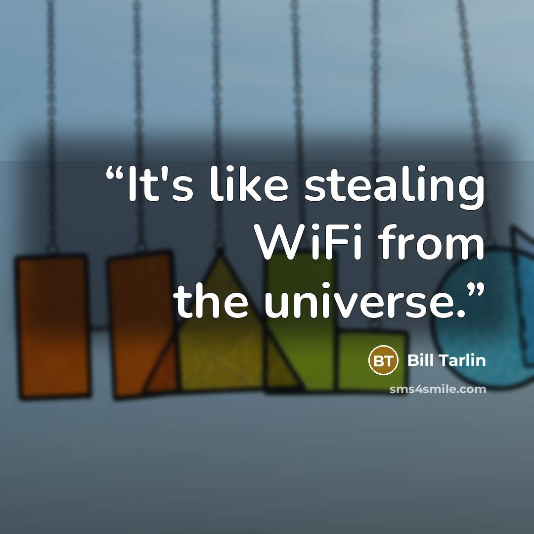 “It's like stealing WiFi from the universe.” quote by Bill Tarlin