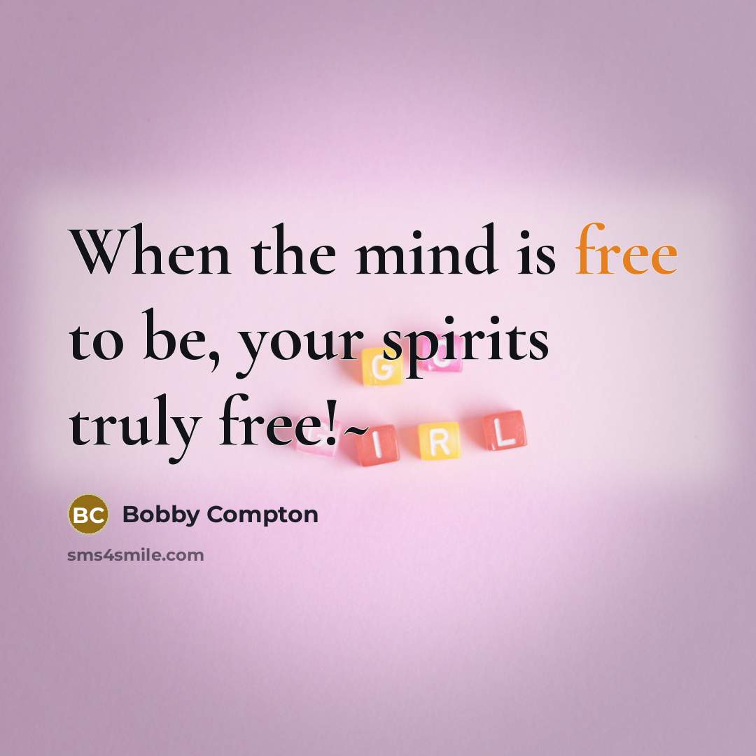 “When the mind is free to be, your spirits truly free!~” quote by Bobby Compton