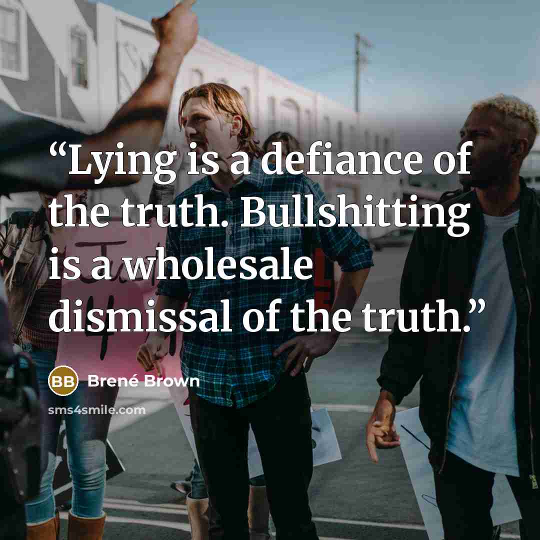 “Lying is a defiance of the truth. Bullshitting is a wholesale dismissal of the truth.” quote by Brené Brown