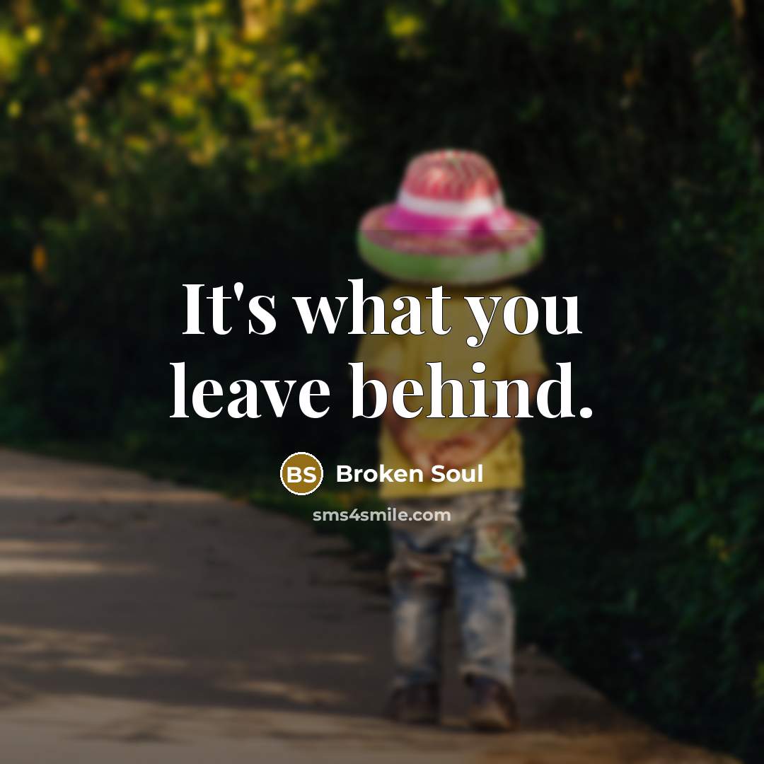 “It's what you leave behind.” quote by Broken Soul