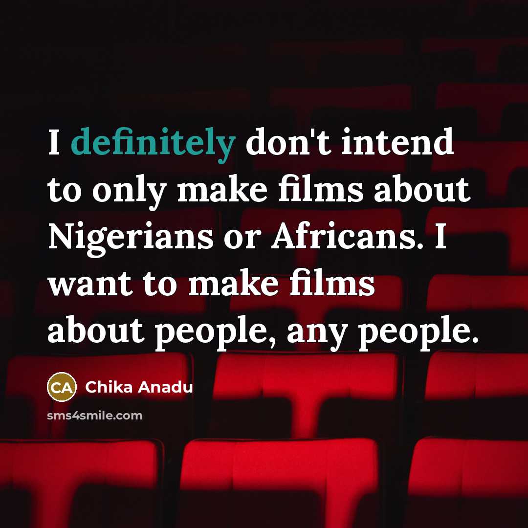 “I definitely don't intend to only make films about Nigerians or Africans. I want to make films about people, any people.” quote by Chika Anadu