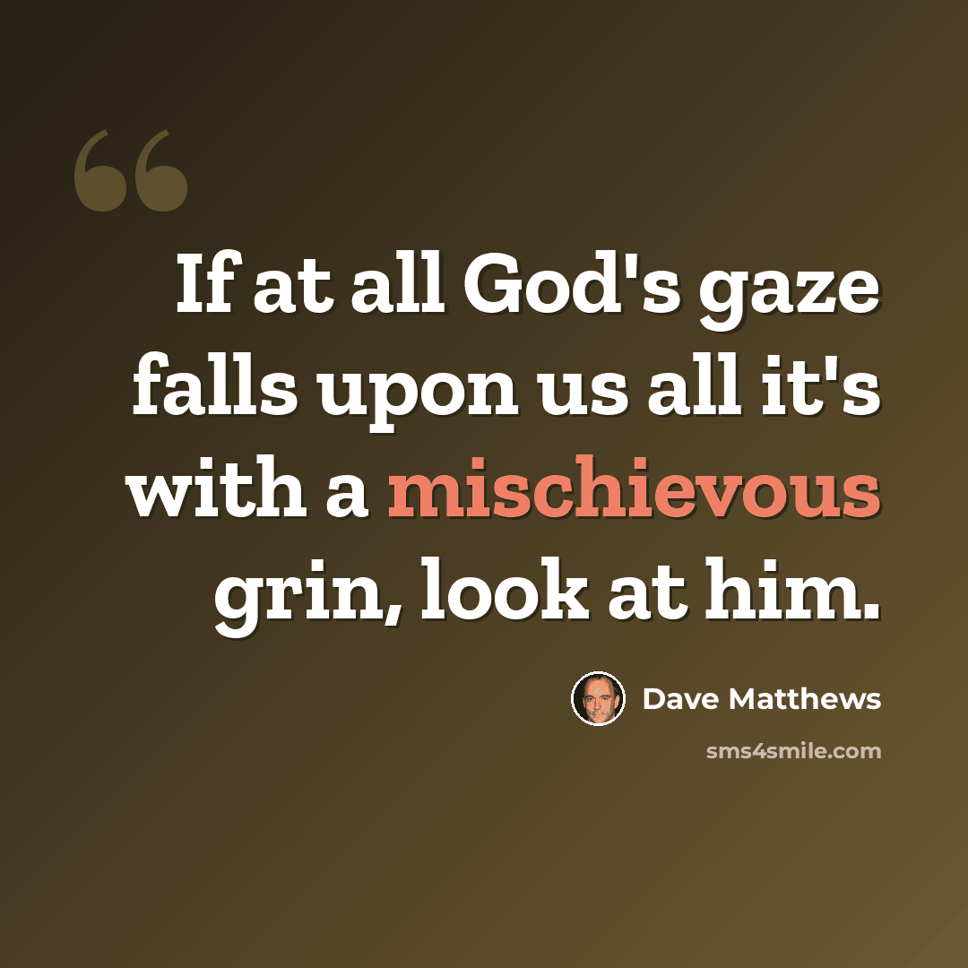 “If at all God's gaze falls upon us all it's with a mischievous grin, look at him.” quote by Dave Matthews