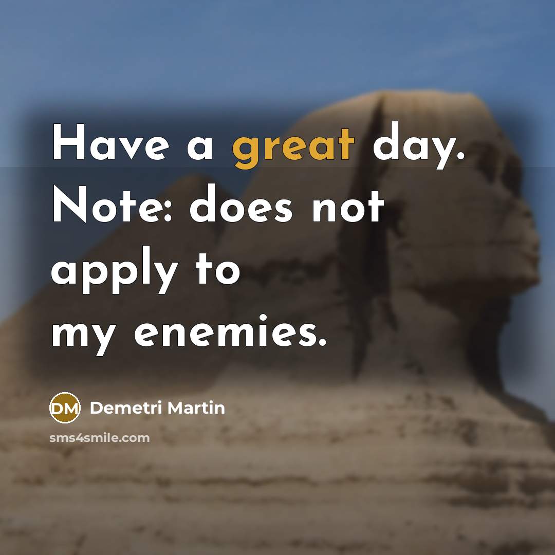 “Have a great day. Note: does not apply to my enemies.” quote by Demetri Martin