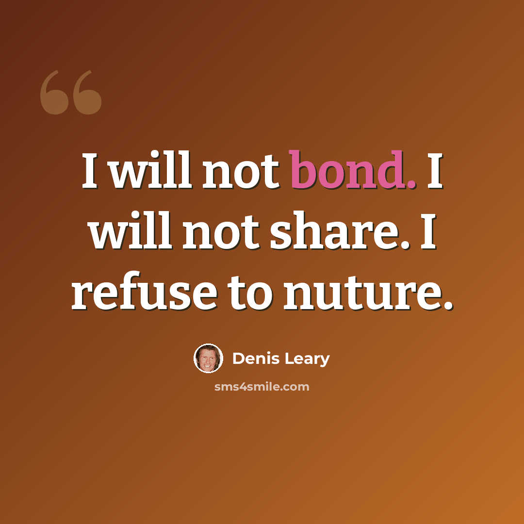“I will not bond. I will not share. I refuse to nuture.” quote by Denis Leary