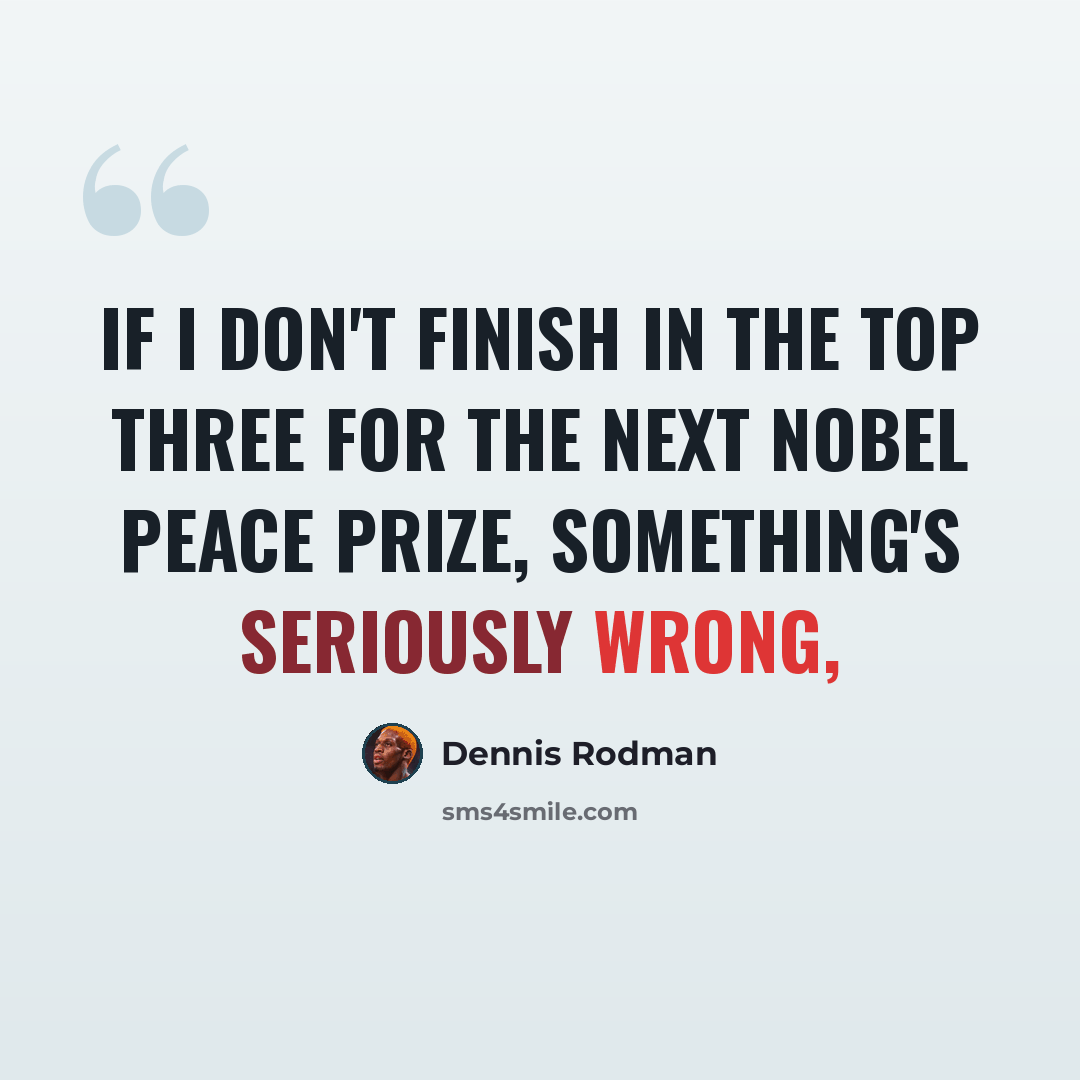“If I don't finish in the top three for the next Nobel Peace Prize, something's seriously wrong,” quote by Dennis Rodman