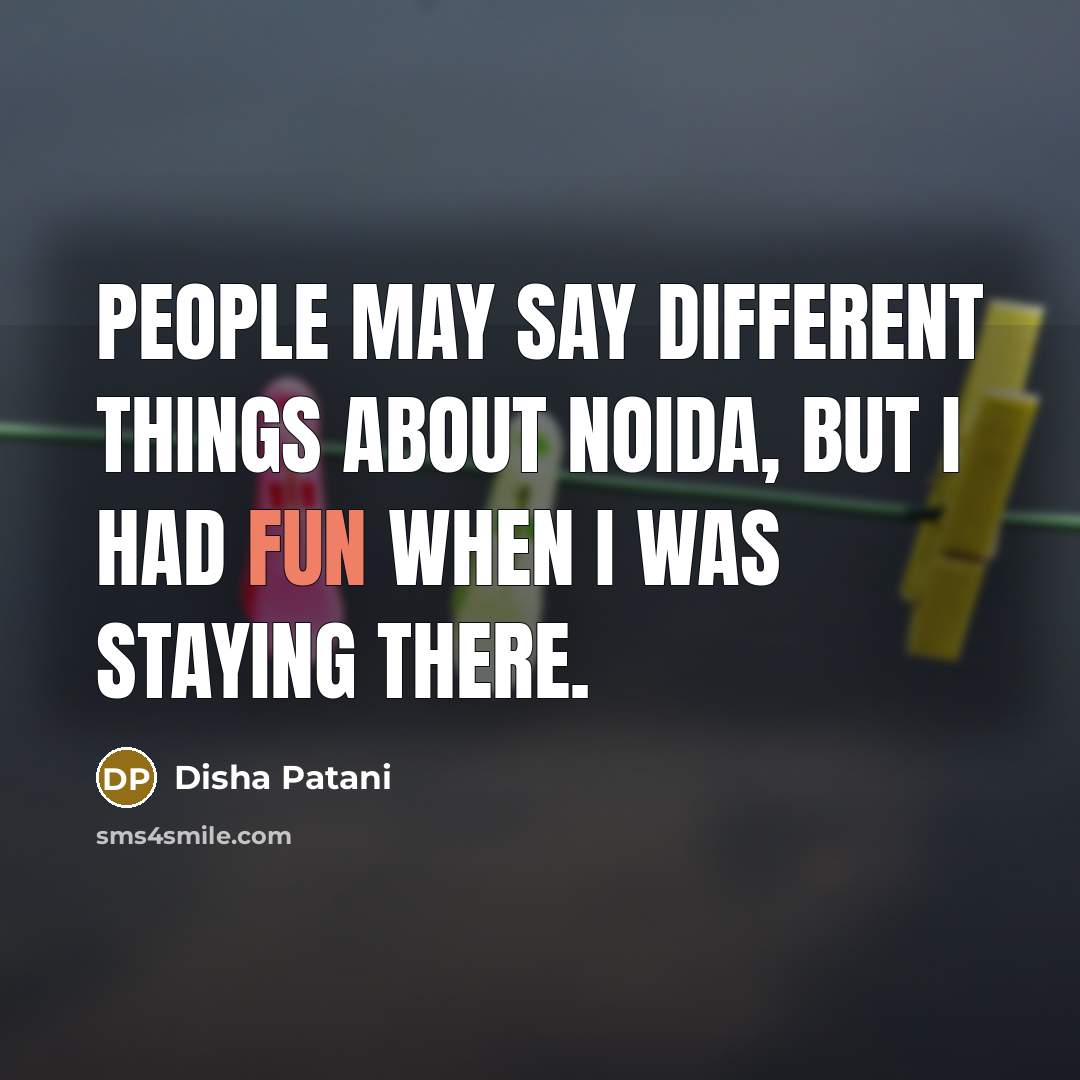 “People may say different things about Noida, but I had fun when I was staying there.” quote by Disha Patani