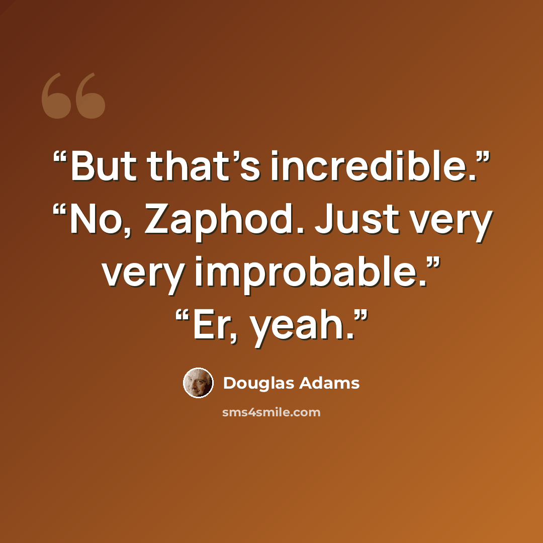 “But that’s incredible.” “No, Zaphod. Just very very improbable.” “Er, yeah.” quote by Douglas Adams