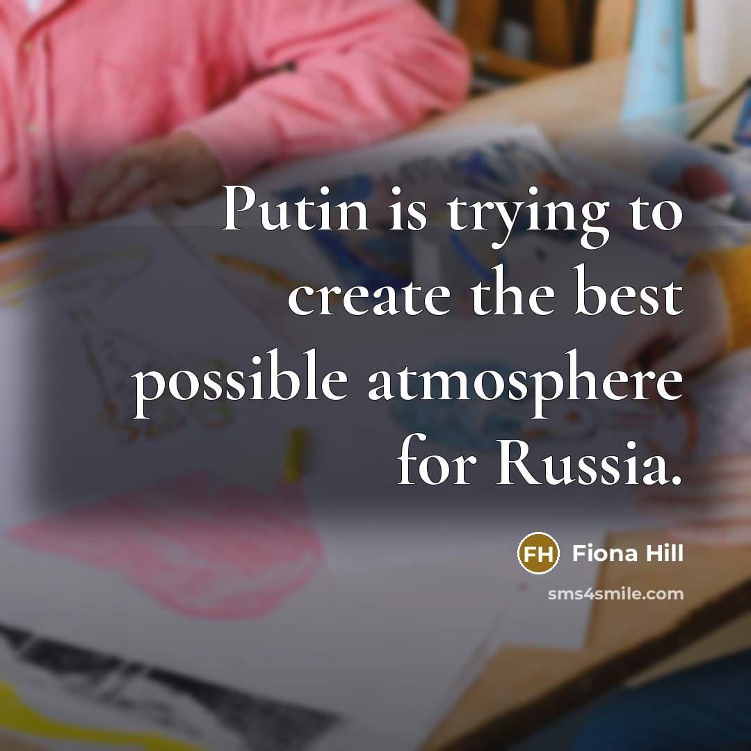 “Putin is trying to create the best possible atmosphere for Russia.” quote by Fiona Hill