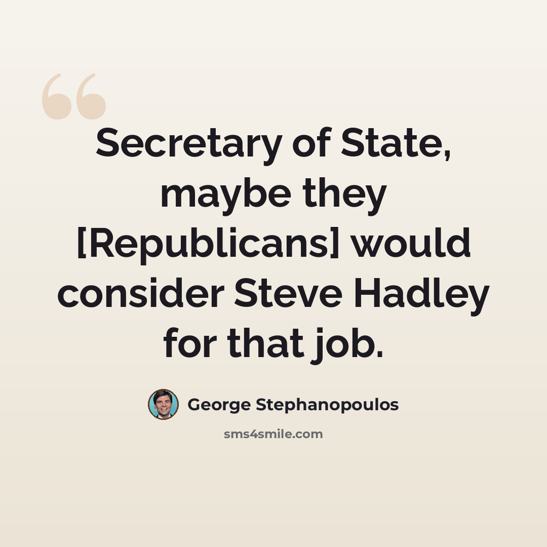 “Secretary of State, maybe they [Republicans] would consider Steve Hadley for that job.” quote by George Stephanopoulos
