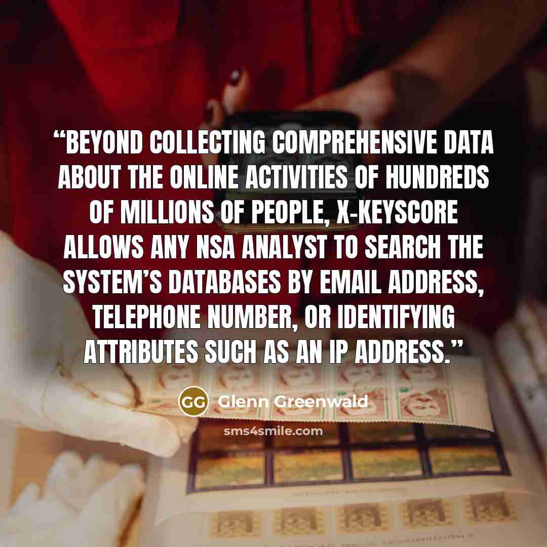 “Beyond collecting comprehensive data about the online activities of hundreds of millions of people, X-KEYSCORE allows any NSA analyst to search the system’s databases by email address, telephone number, or identifying attributes such as an IP address.” quote by Glenn Greenwald