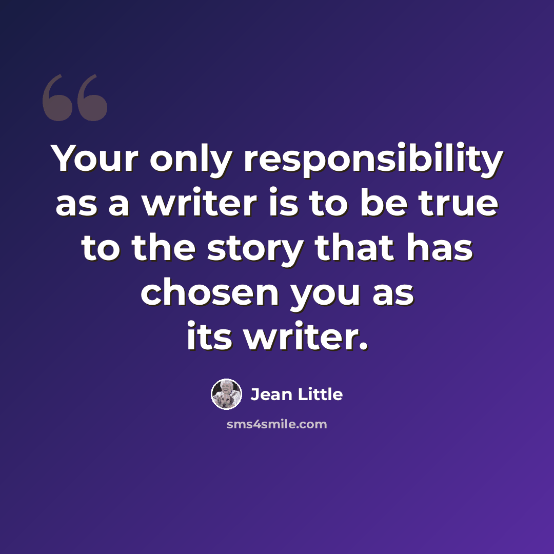 “Your only responsibility as a writer is to be true to the story that has chosen you as its writer.” quote by Jean Little