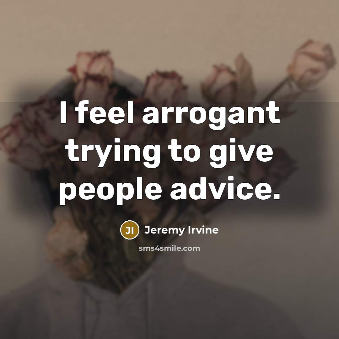 “I feel arrogant trying to give people advice.” quote by Jeremy Irvine