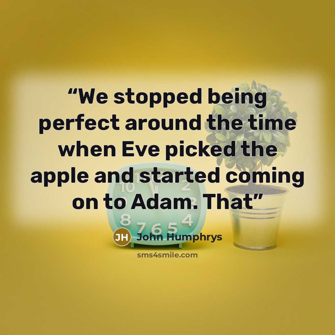 “We stopped being perfect around the time when Eve picked the apple and started coming on to Adam. That” quote by John Humphrys
