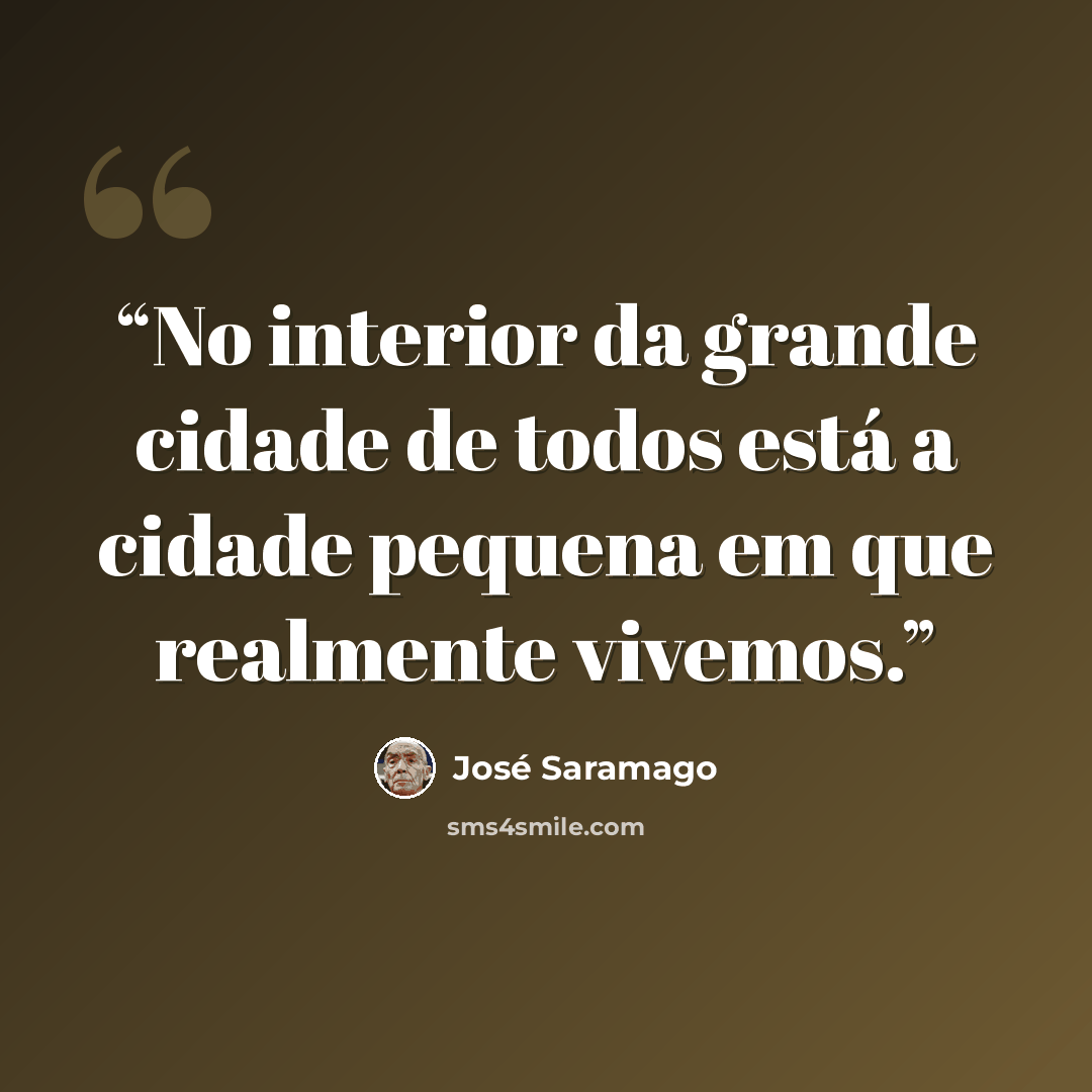 “No interior da grande cidade de todos está a cidade pequena em que realmente vivemos.” quote by José Saramago
