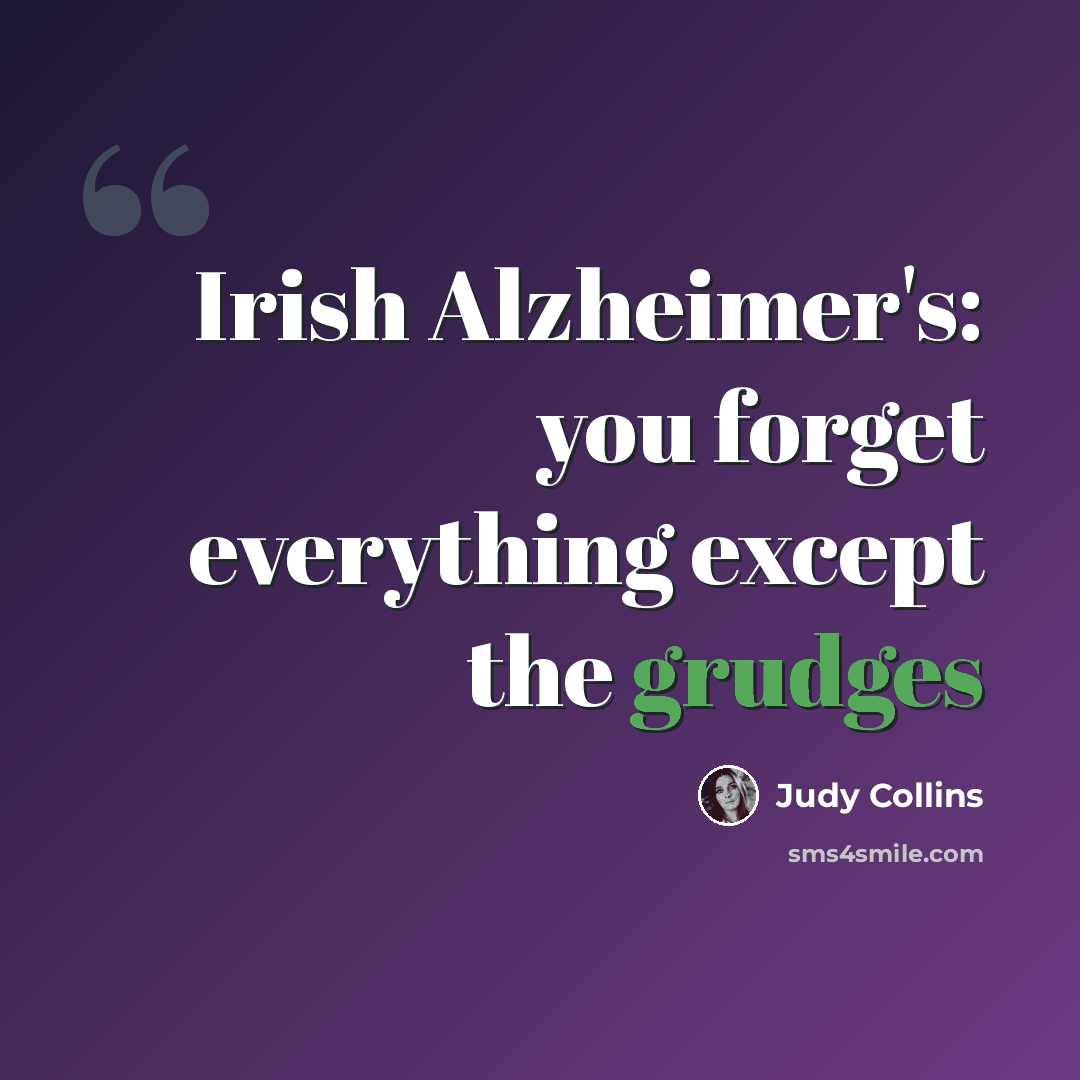 “Irish Alzheimer's: you forget everything except the grudges” quote by Judy Collins