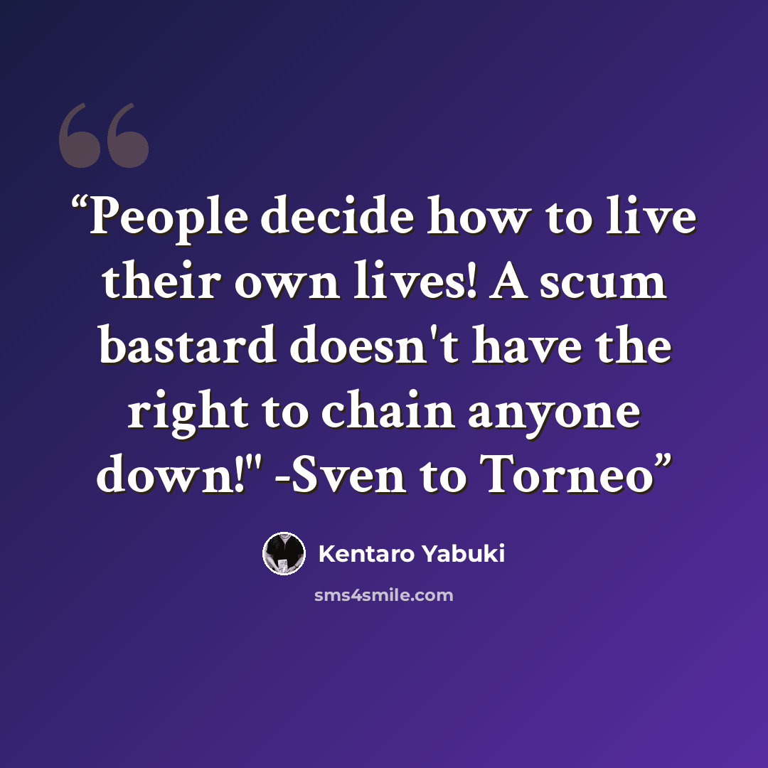 “People decide how to live their own lives! A scum bastard doesn't have the right to chain anyone down!" -Sven to Torneo” quote by Kentaro Yabuki