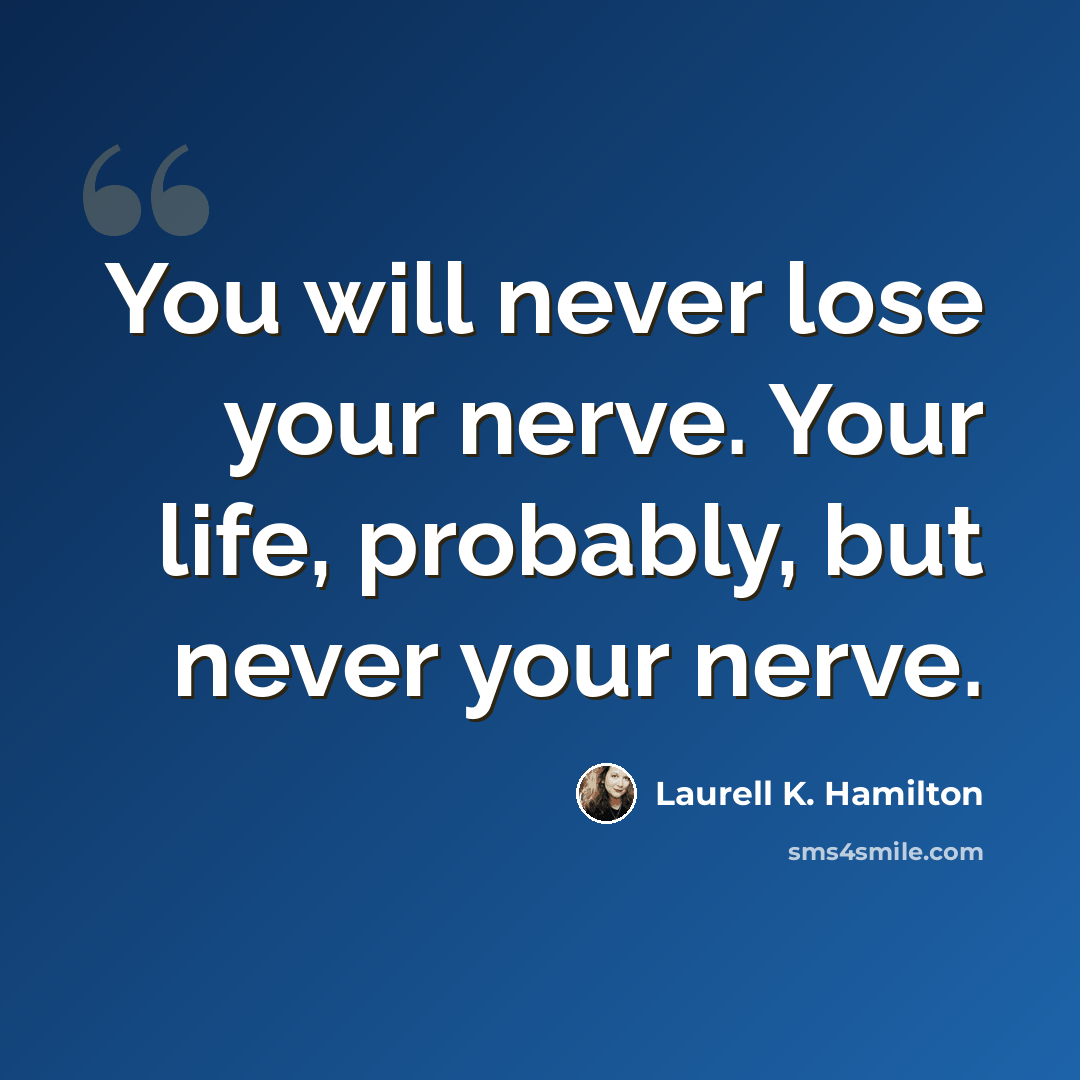 “You will never lose your nerve. Your life, probably, but never your nerve.” quote by Laurell K. Hamilton