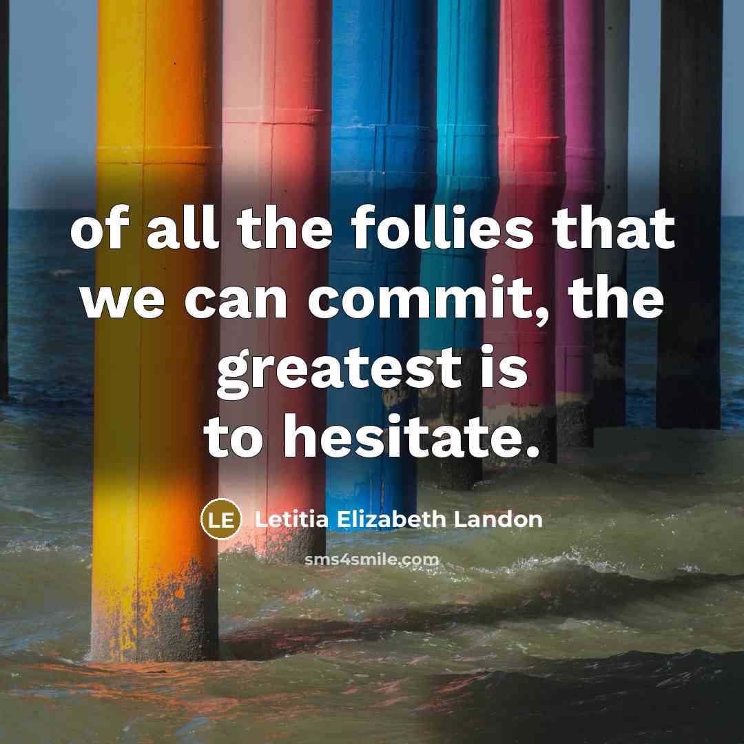 “of all the follies that we can commit, the greatest is to hesitate.” quote by Letitia Elizabeth Landon