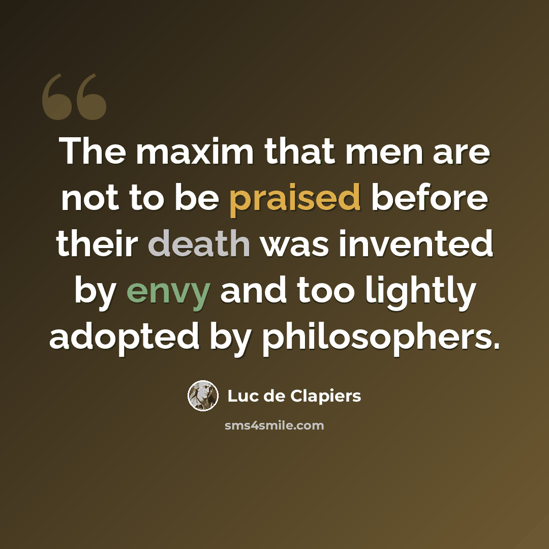 “The maxim that men are not to be praised before their death was invented by envy and too lightly adopted by philosophers.” quote by Luc de Clapiers