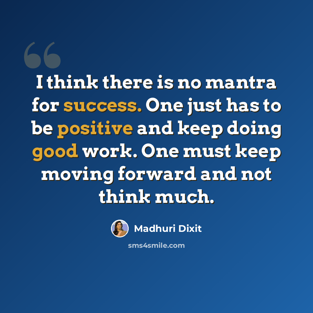 “I think there is no mantra for success. One just has to be positive and keep doing good work. One must keep moving forward and not think much.” quote by Madhuri Dixit